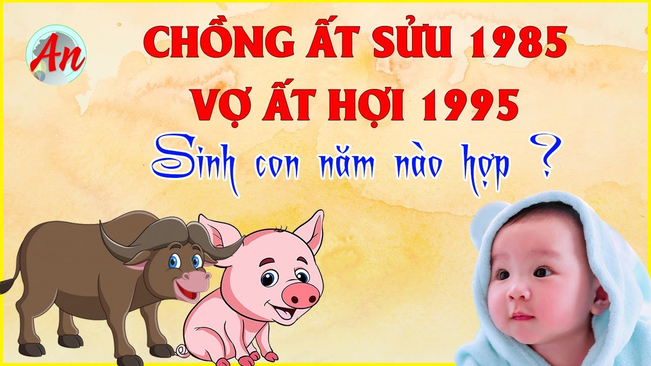 chồng 1985 vợ 1995 sinh con năm nào hợp? Chuyên gia phong thủy giải đáp!