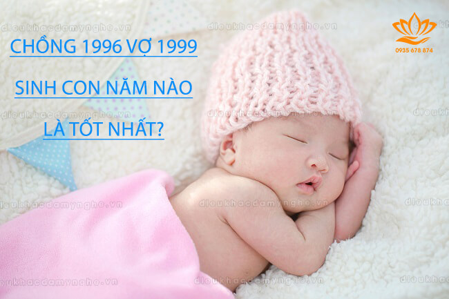 Chồng 1996 vợ 1999 sinh con năm nào hợp? Sinh con hợp tuổi bố mẹ!